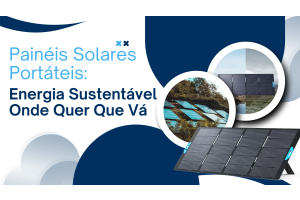 Painéis Solares Portáteis: Energia Sustentável Onde Quer Que Vá